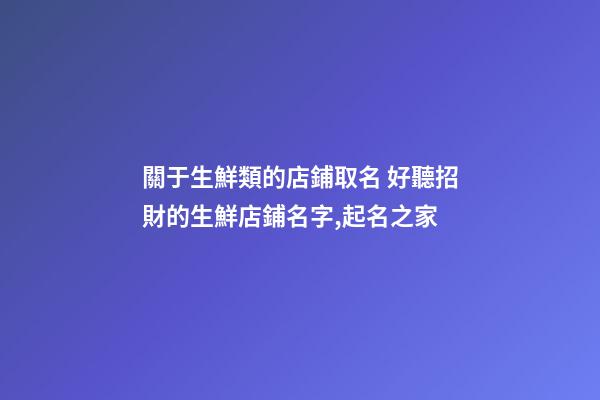關于生鮮類的店鋪取名 好聽招財的生鮮店鋪名字,起名之家-第1張-店鋪起名-玄機派
